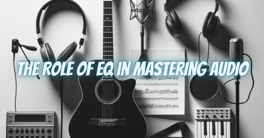 The Role of EQ in Mastering Audio