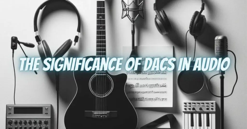 The Significance of DACs in Audio