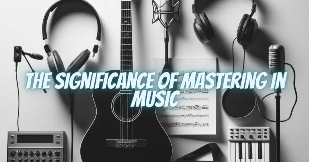 The Significance of Mastering in Music