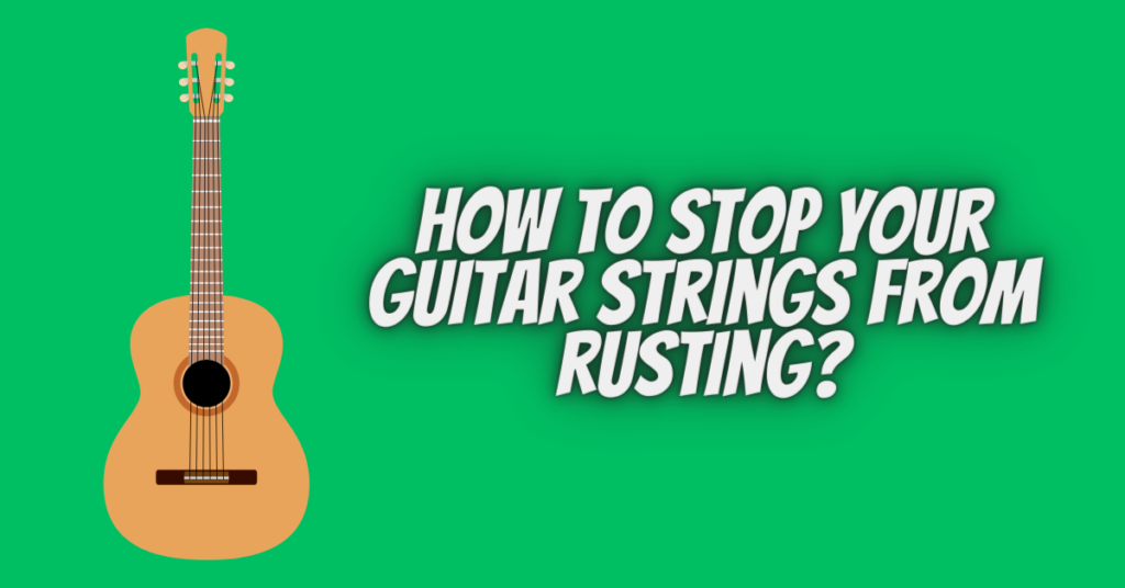 how to stop your guitar strings from rusting