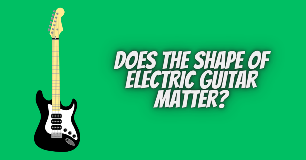 does the shape of electric guitar matter