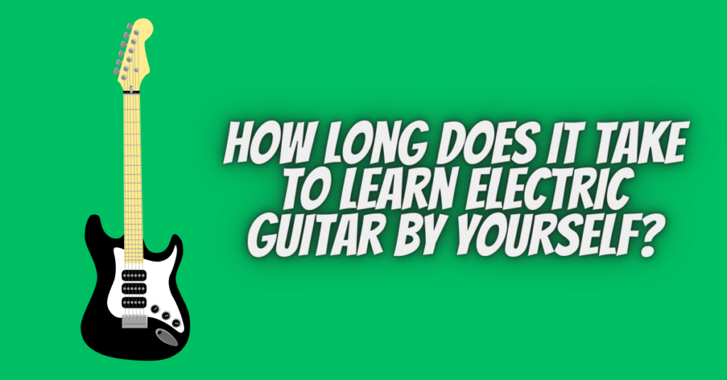 how long does it take to learn electric guitar by yourself