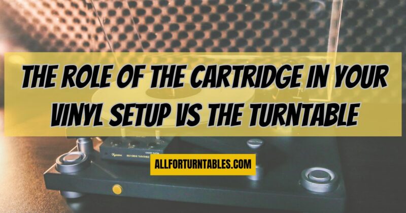 The role of the cartridge in your vinyl setup versus the turntable