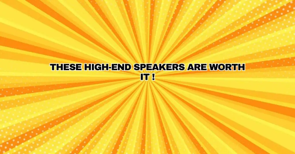 These High-end Speakers are worth it !