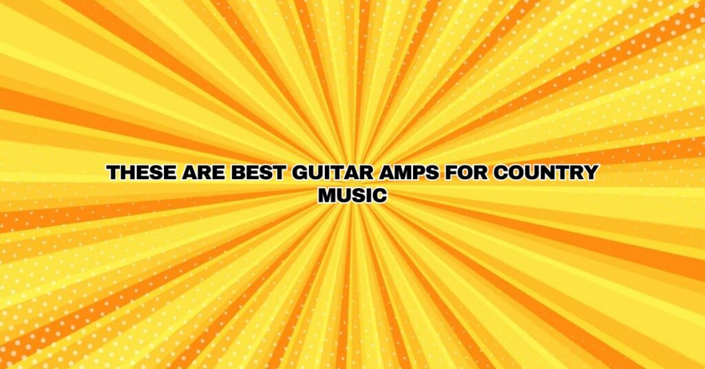 These are Best Guitar Amps for Country Music