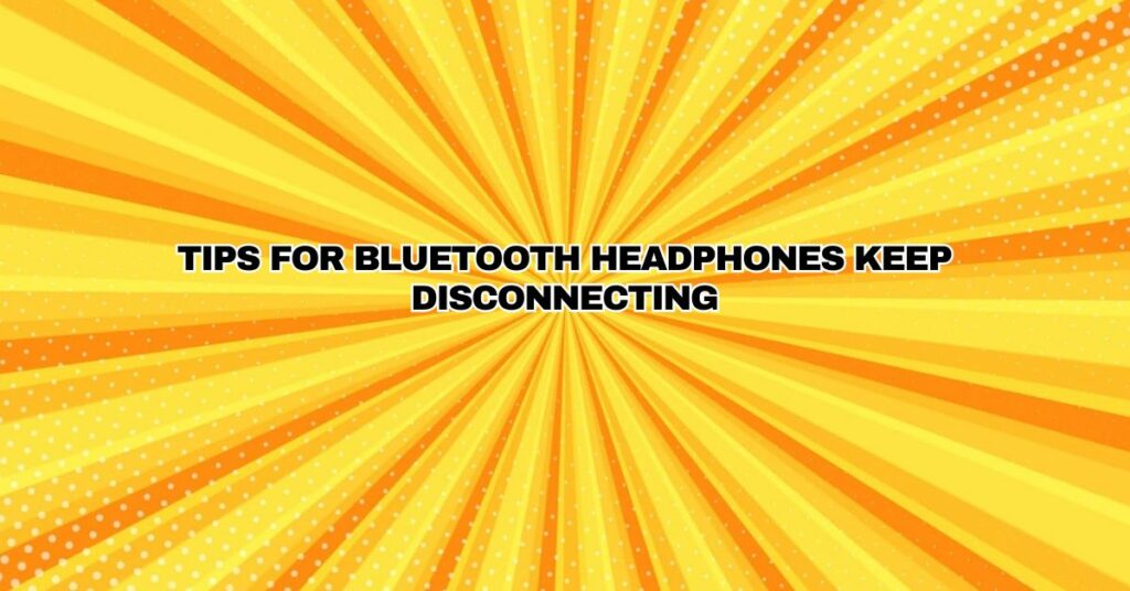 Tips for Bluetooth Headphones Keep Disconnecting
