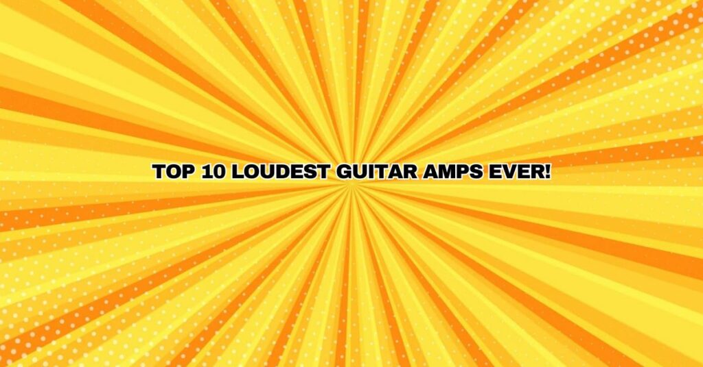 Top 10 LOUDEST Guitar Amps EVER!