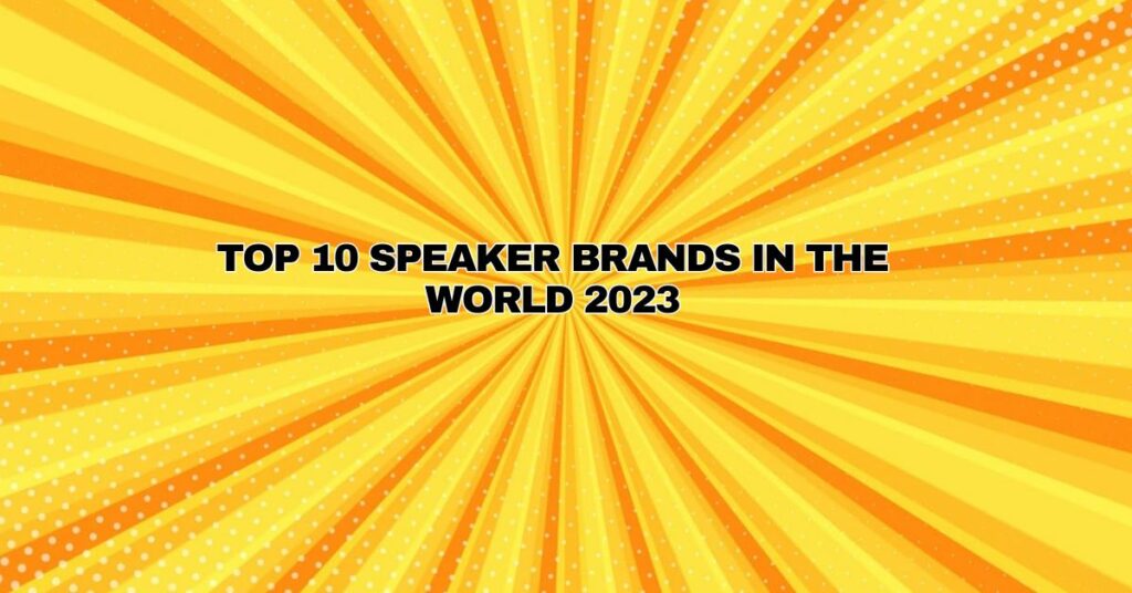 Top 10 Speaker Brands in the world 2023