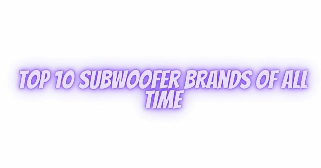 Top 10 Subwoofer brands of all time