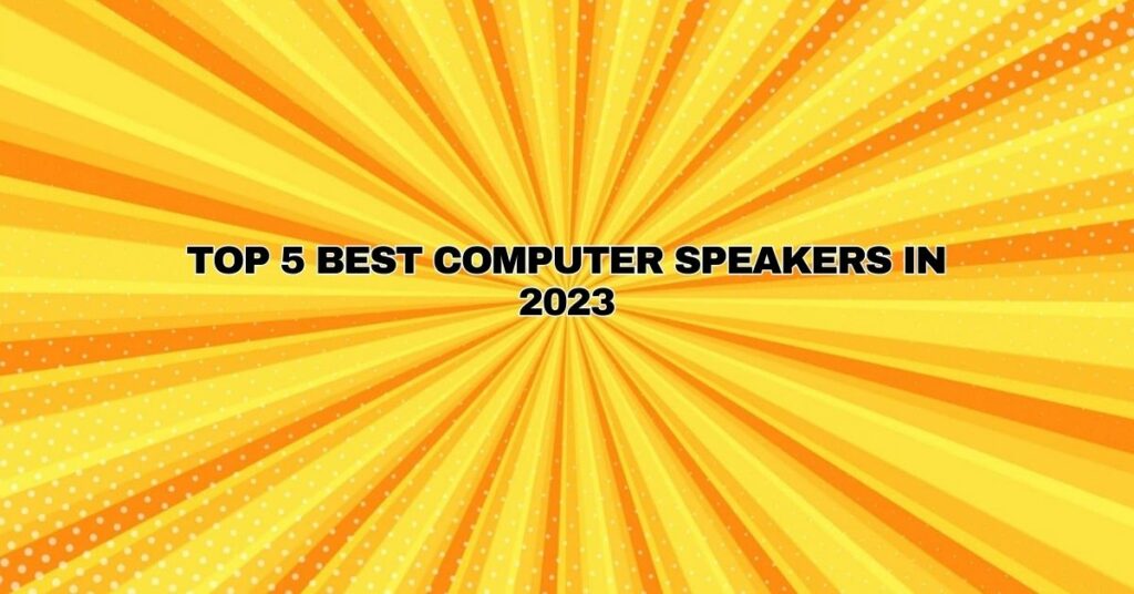 Top 5 Best Computer Speakers in 2023