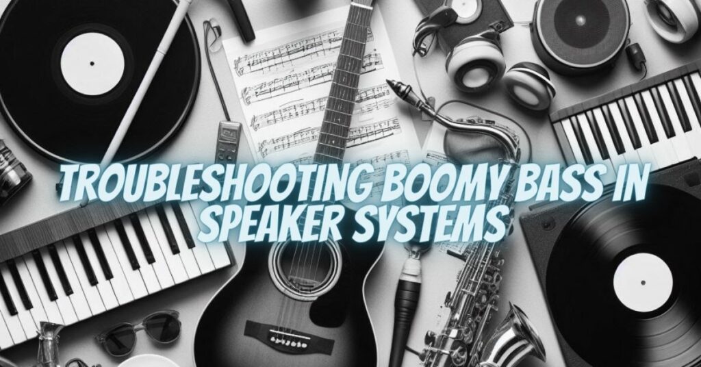 Troubleshooting Boomy Bass in Speaker Systems