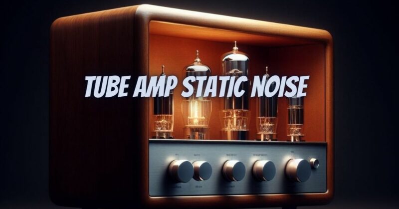 Tube amp static noise