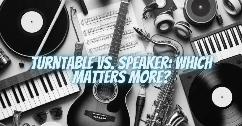 Turntable vs. Speaker: Which Matters More?