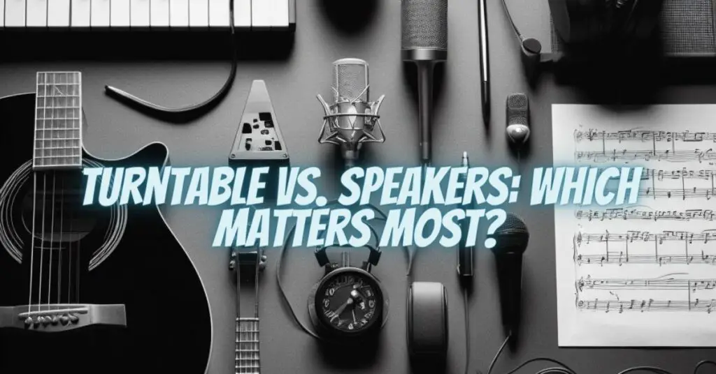 Turntable vs. Speakers: Which Matters Most?