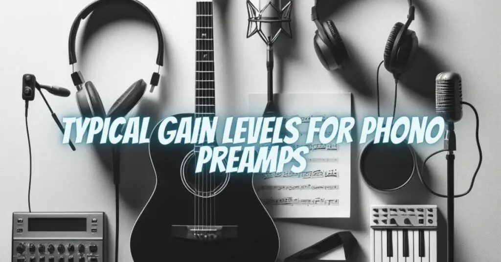 Typical Gain Levels for Phono Preamps