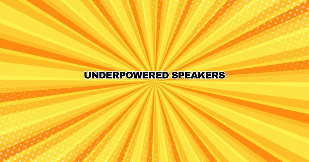Underpowered Speakers