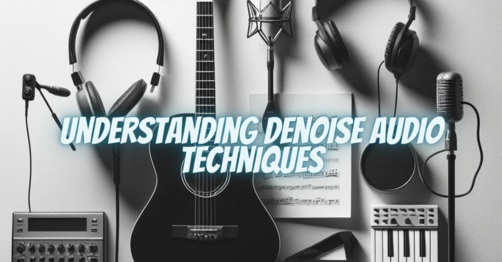 Understanding Denoise Audio Techniques
