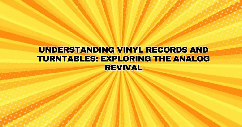 Understanding Vinyl Records and Turntables: Exploring the Analog Revival