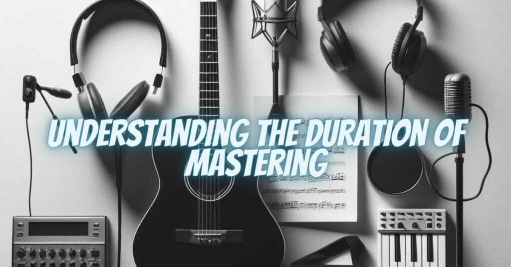 Understanding the Duration of Mastering