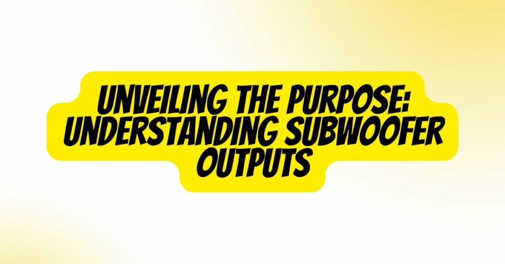 Unveiling the Purpose: Understanding Subwoofer Outputs