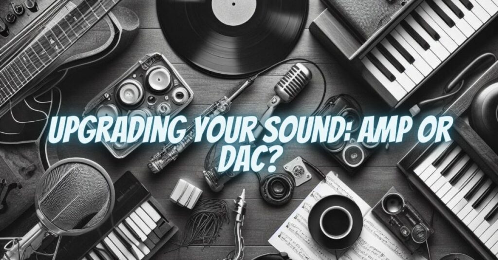 Upgrading Your Sound: Amp or DAC?