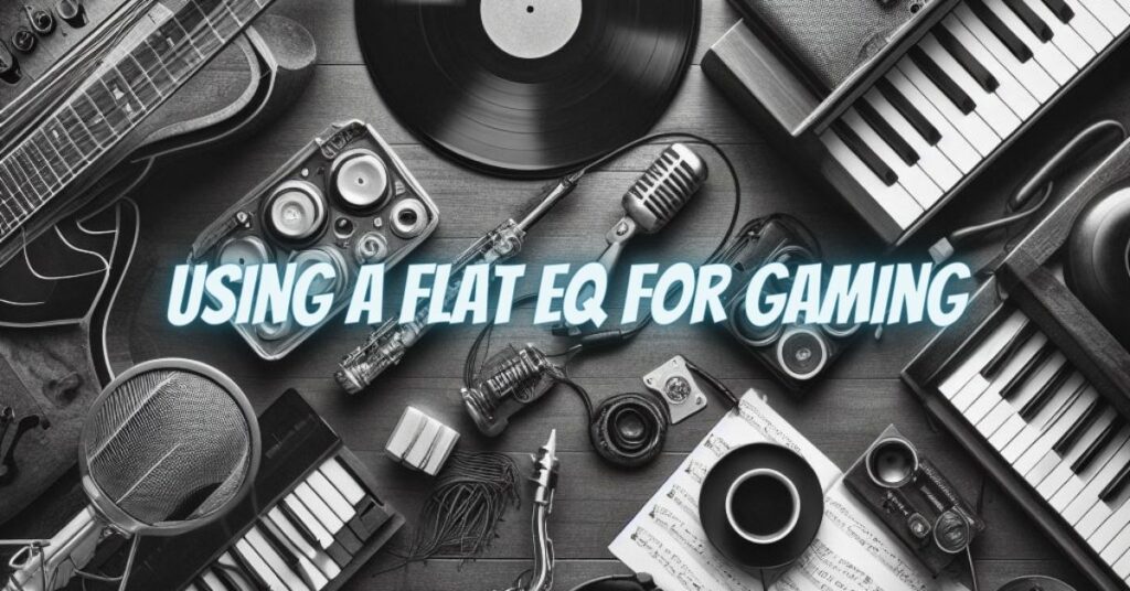 Using a Flat EQ for Gaming