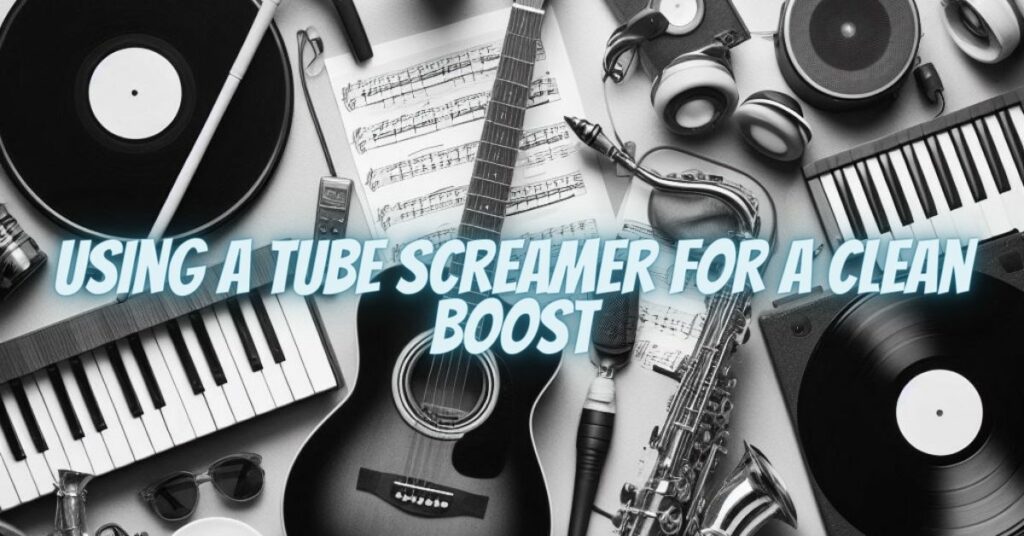 Using a Tube Screamer for a Clean Boost