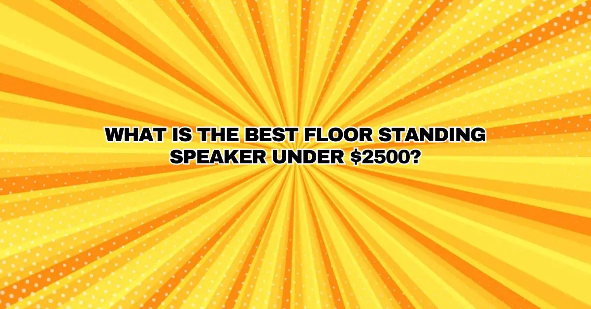 WHAT IS THE BEST FLOOR STANDING SPEAKER UNDER 2500? All For Turntables