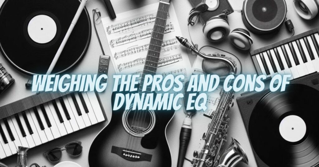 Weighing the Pros and Cons of Dynamic EQ