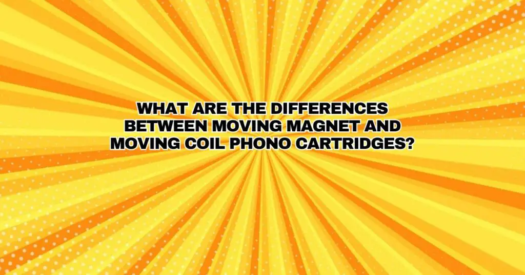 What Are the Differences Between Moving Magnet and Moving Coil Phono Cartridges?