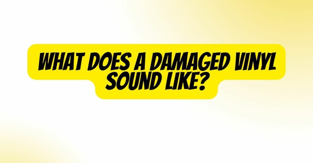 What Does A Damaged Vinyl Sound Like?