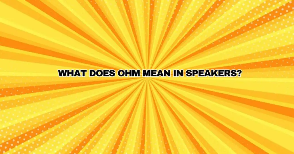 What Does Ohm Mean in Speakers?