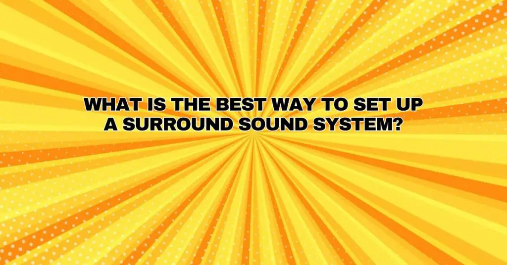 What Is the Best Way to Set Up a Surround Sound System?