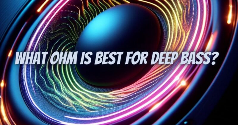 What Ohm is best for deep bass?
