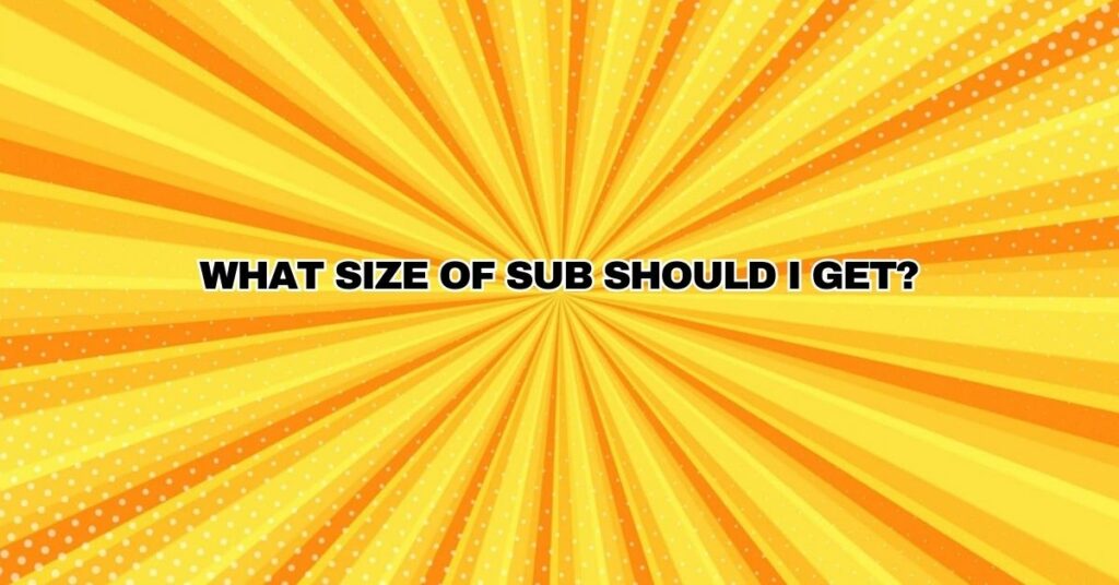 What Size of Sub Should I Get?