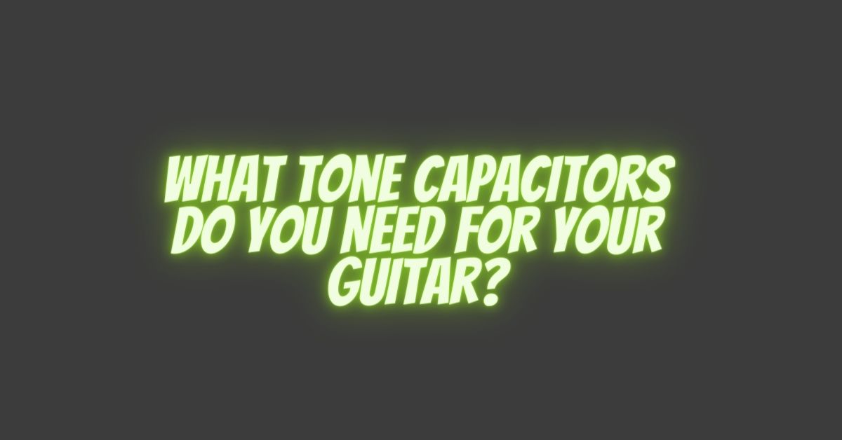 What Tone Capacitors Do You Need For Your Guitar? All For Turntables