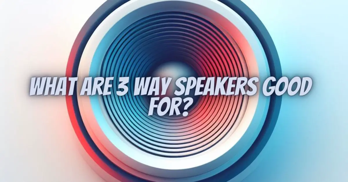 What are 3 way speakers good for? - All For Turntables