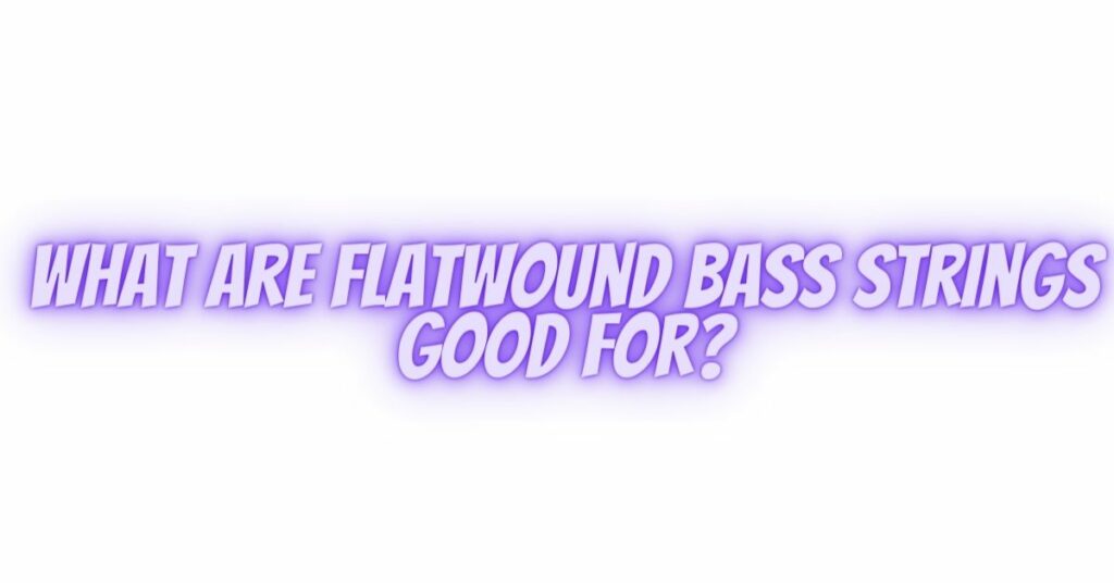 What are flatwound bass strings good for?