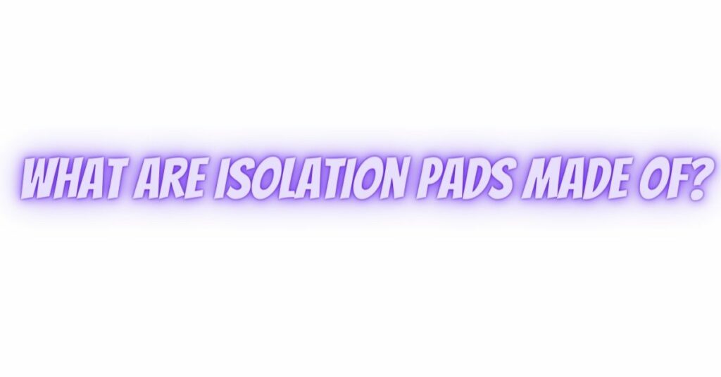 What are isolation pads made of?
