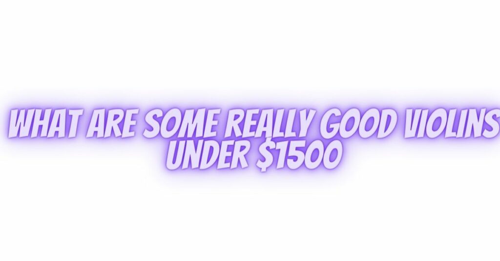 What are some really good violins under $1500