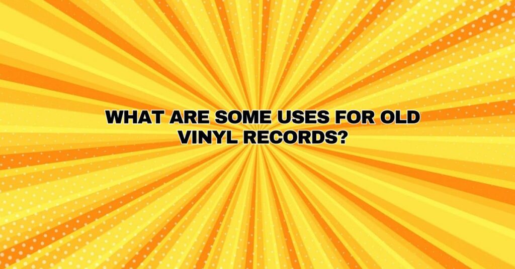 What are some uses for old vinyl records?