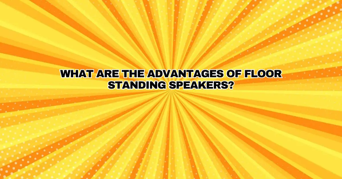 What are the advantages of floor standing speakers? All For Turntables