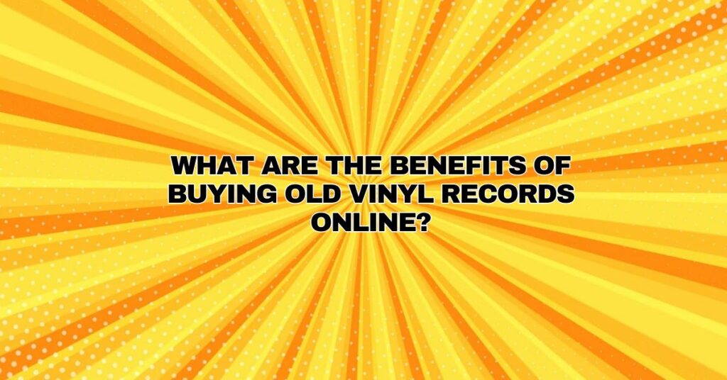 What are the benefits of buying old vinyl records online?
