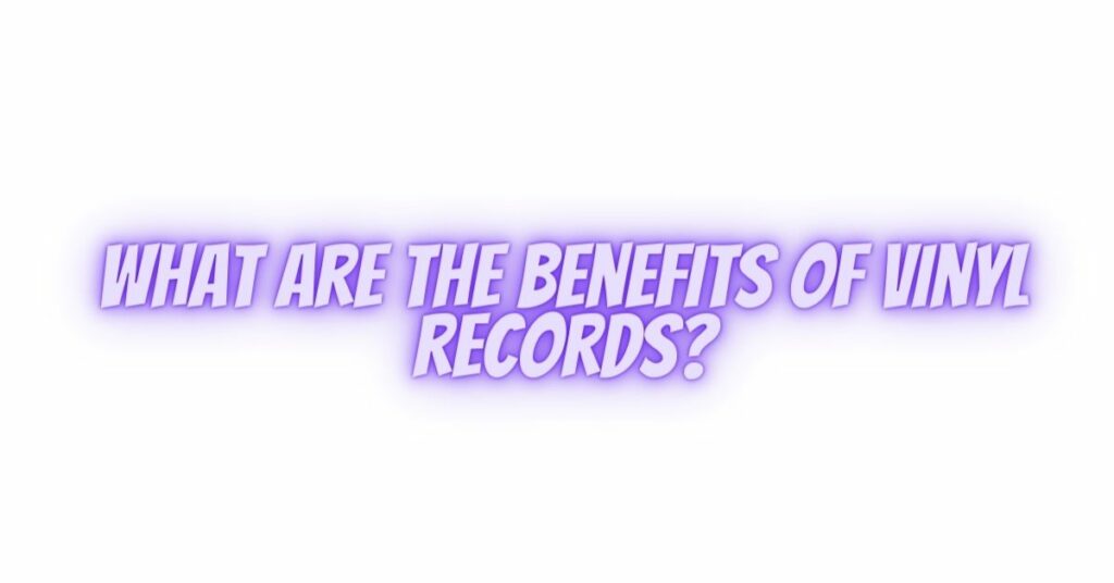 What are the benefits of vinyl records?