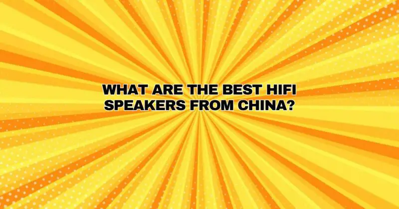 What are the best HiFi speakers from China?
