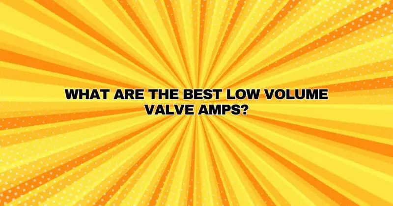 What are the best low volume valve amps?