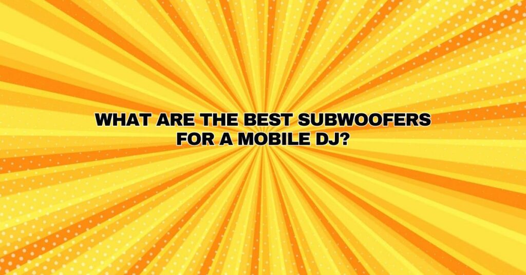 What are the best subwoofers for a mobile DJ?