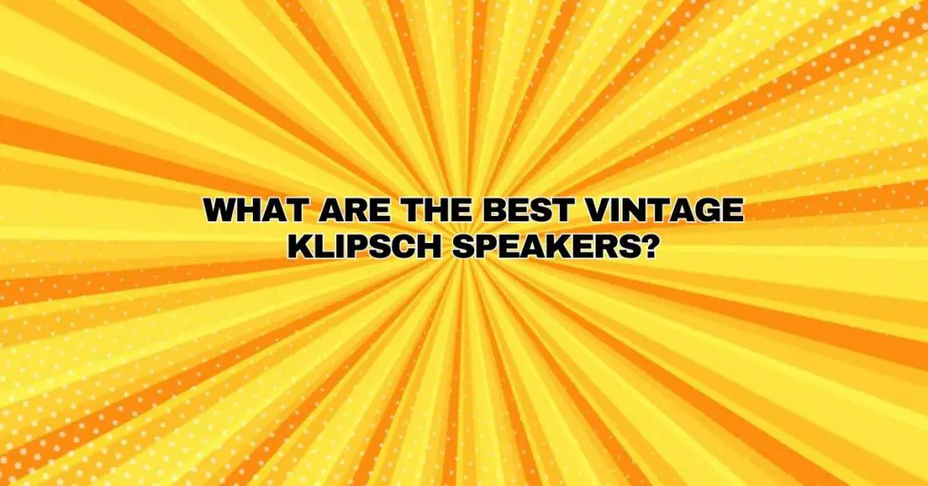 What are the best vintage Klipsch speakers?