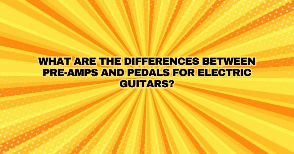 What are the differences between pre-amps and pedals for electric guitars?