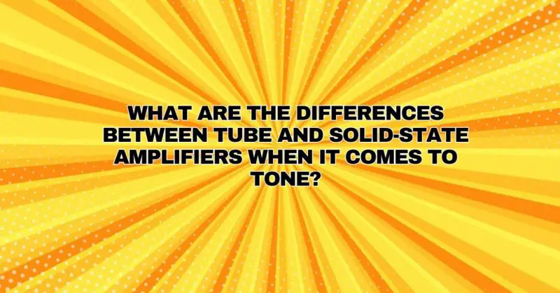 What are the differences between tube and solid-state amplifiers when it comes to tone?